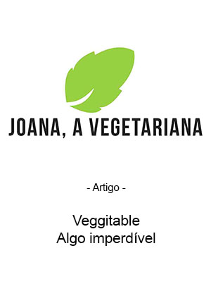 Joana A Vegetariana - Artigo - Veggitable - Algo imperdível